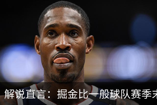 解说直言：掘金比一般球队赛季末还疲惫，攻防两端都严重
